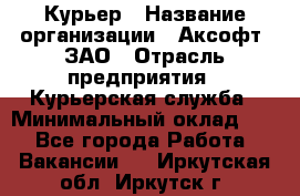 Курьер › Название организации ­ Аксофт, ЗАО › Отрасль предприятия ­ Курьерская служба › Минимальный оклад ­ 1 - Все города Работа » Вакансии   . Иркутская обл.,Иркутск г.